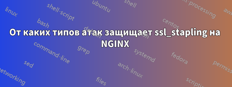 От каких типов атак защищает ssl_stapling на NGINX