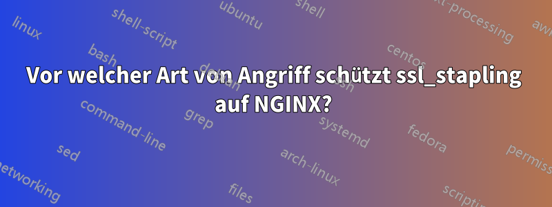 Vor welcher Art von Angriff schützt ssl_stapling auf NGINX?