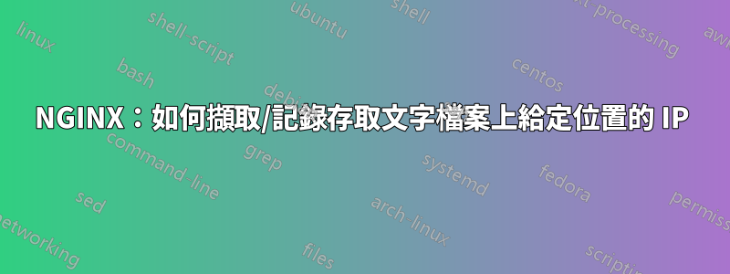 NGINX：如何擷取/記錄存取文字檔案上給定位置的 IP