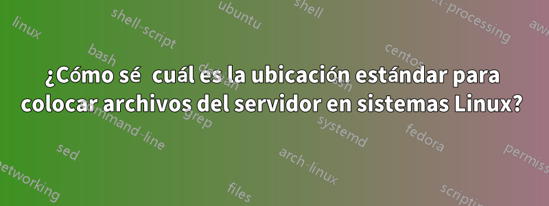 ¿Cómo sé cuál es la ubicación estándar para colocar archivos del servidor en sistemas Linux?