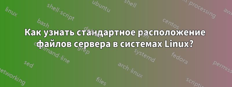 Как узнать стандартное расположение файлов сервера в системах Linux?