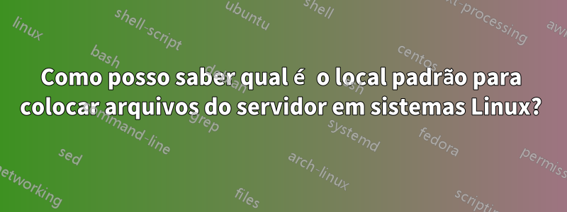 Como posso saber qual é o local padrão para colocar arquivos do servidor em sistemas Linux?