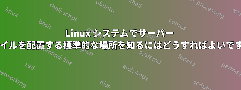 Linux システムでサーバー ファイルを配置する標準的な場所を知るにはどうすればよいですか?