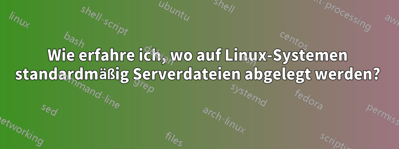 Wie erfahre ich, wo auf Linux-Systemen standardmäßig Serverdateien abgelegt werden?