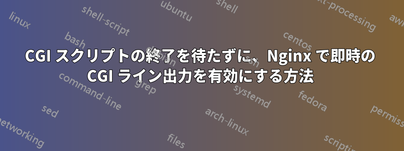 CGI スクリプトの終了を待たずに、Nginx で即時の CGI ライン出力を有効にする方法