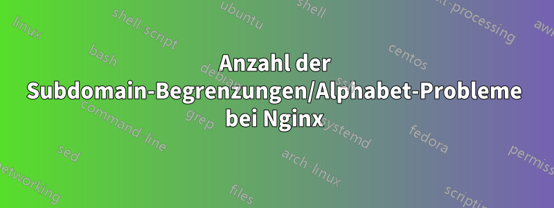 Anzahl der Subdomain-Begrenzungen/Alphabet-Probleme bei Nginx