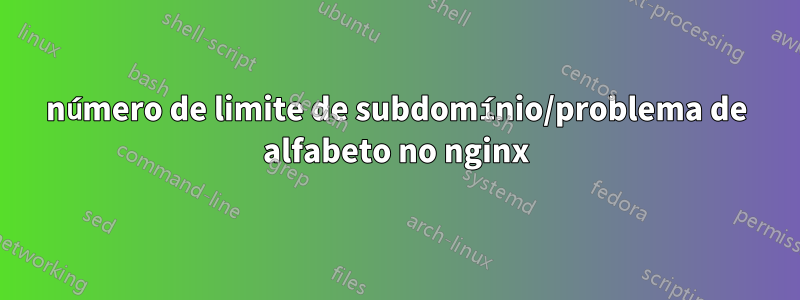 número de limite de subdomínio/problema de alfabeto no nginx