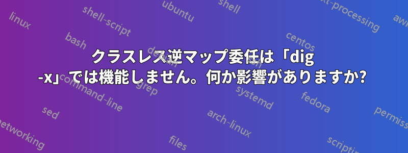 クラスレス逆マップ委任は「dig -x」では機能しません。何か影響がありますか?