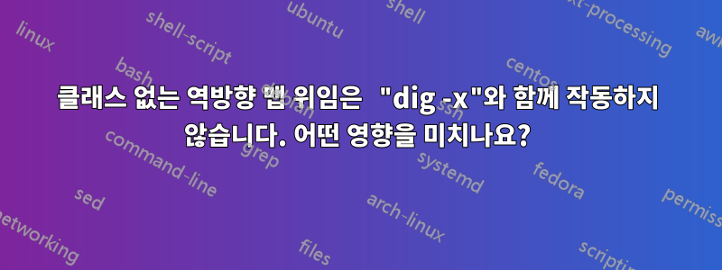 클래스 없는 역방향 맵 위임은 "dig -x"와 함께 작동하지 않습니다. 어떤 영향을 미치나요?