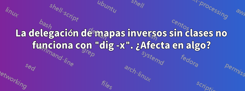 La delegación de mapas inversos sin clases no funciona con "dig -x". ¿Afecta en algo?