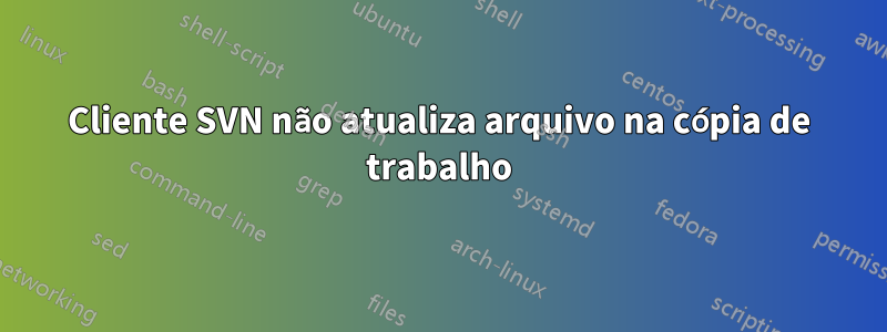 Cliente SVN não atualiza arquivo na cópia de trabalho