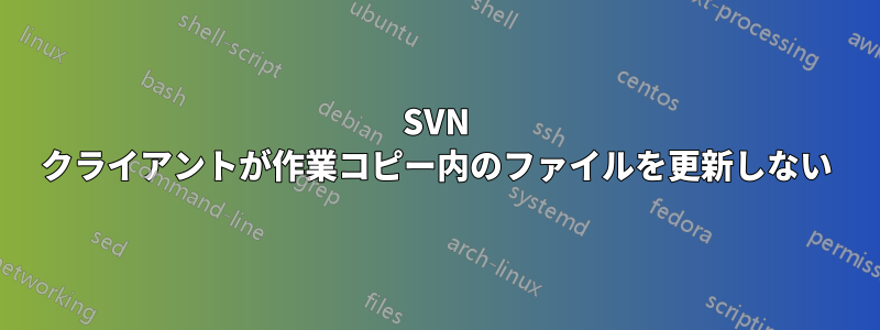 SVN クライアントが作業コピー内のファイルを更新しない