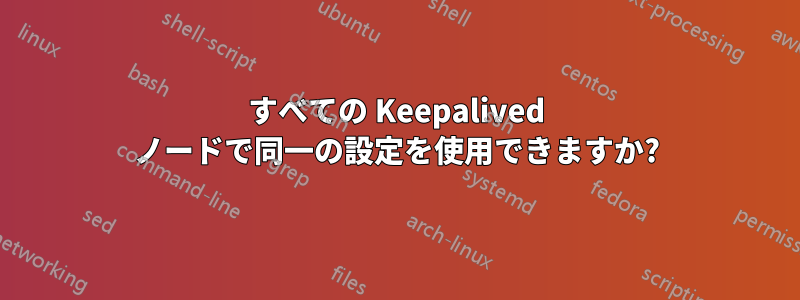 すべての Keepalived ノードで同一の設定を使用できますか?