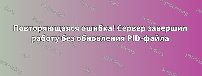 Повторяющаяся ошибка! Сервер завершил работу без обновления PID-файла