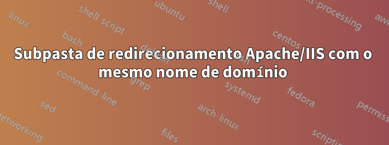 Subpasta de redirecionamento Apache/IIS com o mesmo nome de domínio