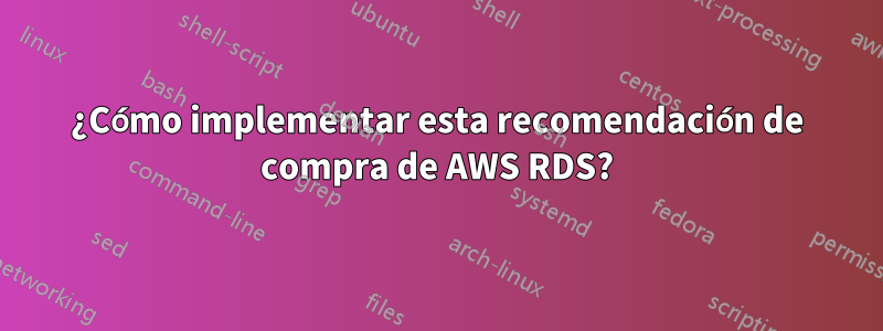 ¿Cómo implementar esta recomendación de compra de AWS RDS?