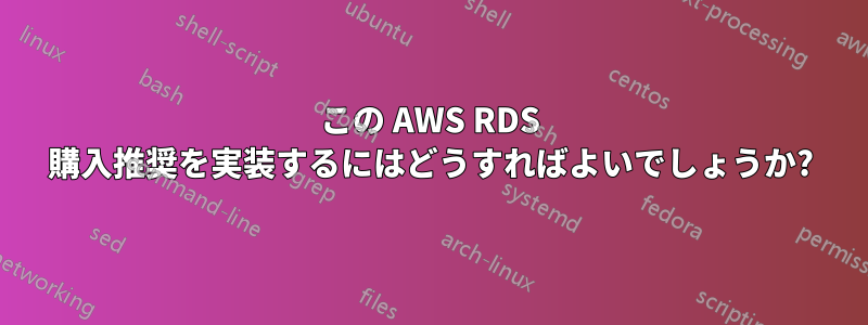 この AWS RDS 購入推奨を実装するにはどうすればよいでしょうか?