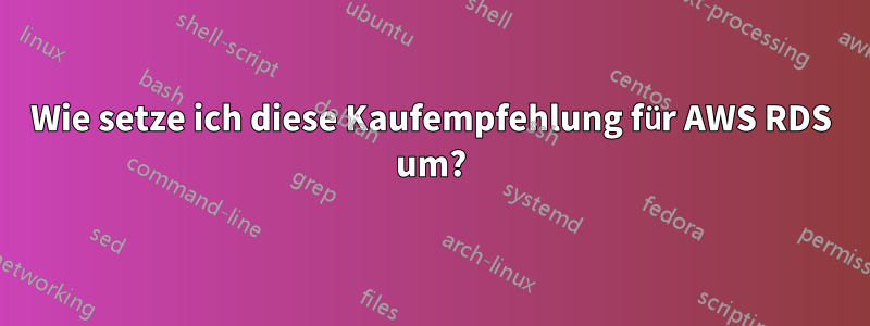 Wie setze ich diese Kaufempfehlung für AWS RDS um?