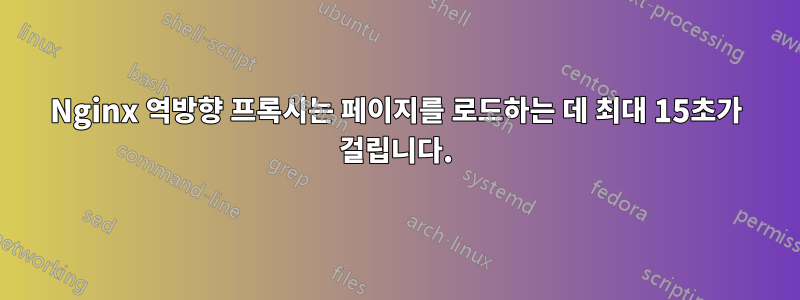 Nginx 역방향 프록시는 페이지를 로드하는 데 최대 15초가 걸립니다.