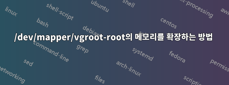 /dev/mapper/vgroot-root의 메모리를 확장하는 방법