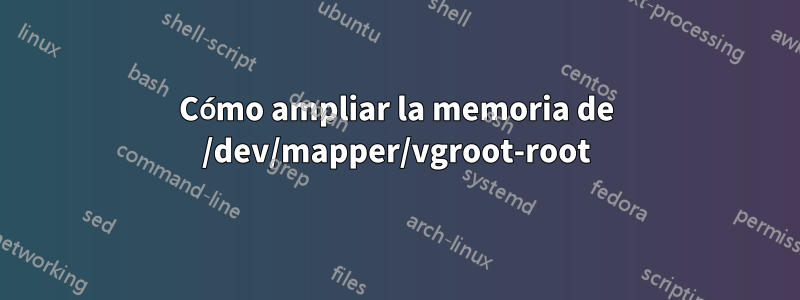 Cómo ampliar la memoria de /dev/mapper/vgroot-root