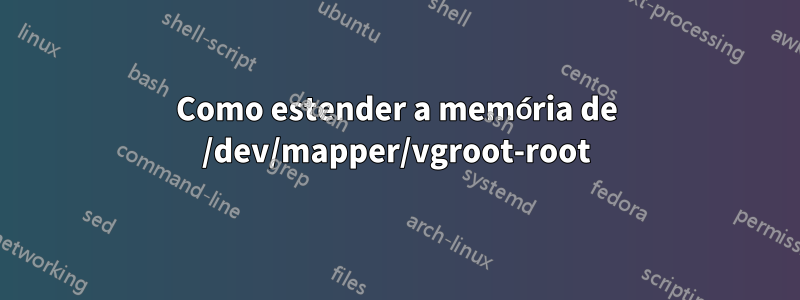 Como estender a memória de /dev/mapper/vgroot-root