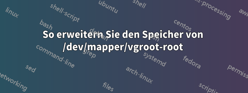 So erweitern Sie den Speicher von /dev/mapper/vgroot-root