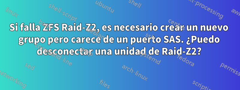 Si falla ZFS Raid-Z2, es necesario crear un nuevo grupo pero carece de un puerto SAS. ¿Puedo desconectar una unidad de Raid-Z2?