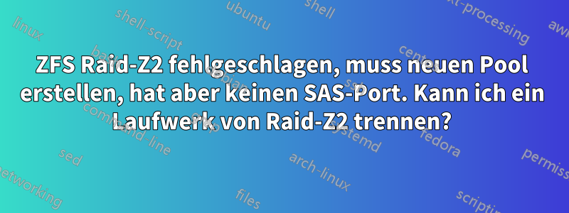 ZFS Raid-Z2 fehlgeschlagen, muss neuen Pool erstellen, hat aber keinen SAS-Port. Kann ich ein Laufwerk von Raid-Z2 trennen?