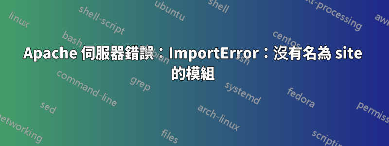 Apache 伺服器錯誤：ImportError：沒有名為 site 的模組