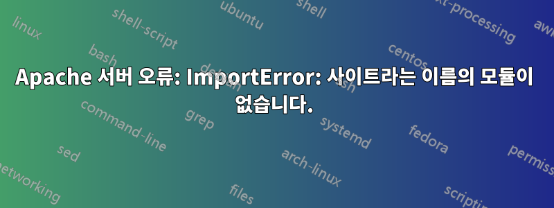 Apache 서버 오류: ImportError: 사이트라는 이름의 모듈이 없습니다.