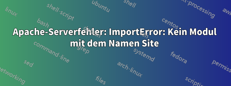 Apache-Serverfehler: ImportError: Kein Modul mit dem Namen Site