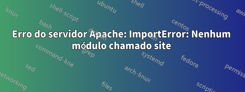 Erro do servidor Apache: ImportError: Nenhum módulo chamado site