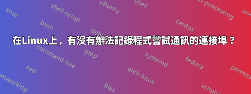 在Linux上，有沒有辦法記錄程式嘗試通訊的連接埠？