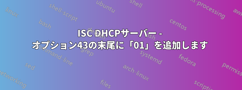 ISC DHCPサーバー - オプション43の末尾に「01」を追加します