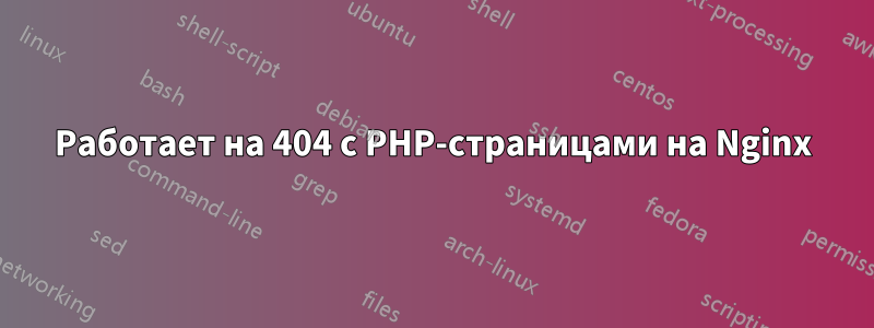 Работает на 404 с PHP-страницами на Nginx