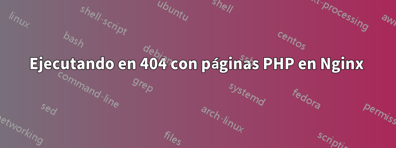 Ejecutando en 404 con páginas PHP en Nginx