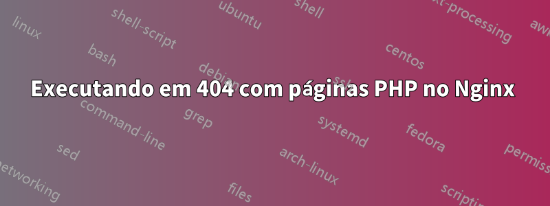 Executando em 404 com páginas PHP no Nginx