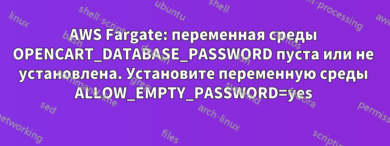 AWS Fargate: переменная среды OPENCART_DATABASE_PASSWORD пуста или не установлена. Установите переменную среды ALLOW_EMPTY_PASSWORD=yes