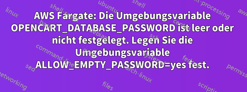 AWS Fargate: Die Umgebungsvariable OPENCART_DATABASE_PASSWORD ist leer oder nicht festgelegt. Legen Sie die Umgebungsvariable ALLOW_EMPTY_PASSWORD=yes fest.