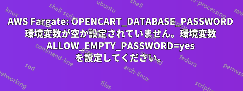 AWS Fargate: OPENCART_DATABASE_PASSWORD 環境変数が空か設定されていません。環境変数 ALLOW_EMPTY_PASSWORD=yes を設定してください。