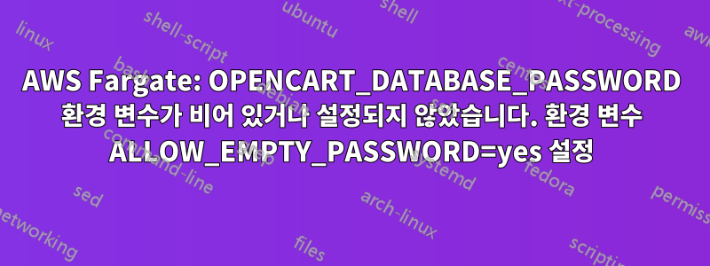 AWS Fargate: OPENCART_DATABASE_PASSWORD 환경 변수가 비어 있거나 설정되지 않았습니다. 환경 변수 ALLOW_EMPTY_PASSWORD=yes 설정