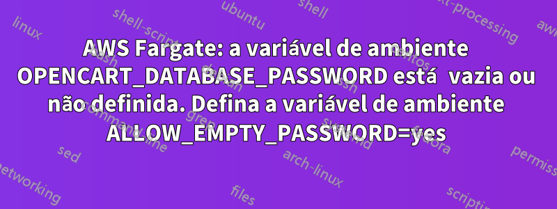 AWS Fargate: a variável de ambiente OPENCART_DATABASE_PASSWORD está vazia ou não definida. Defina a variável de ambiente ALLOW_EMPTY_PASSWORD=yes