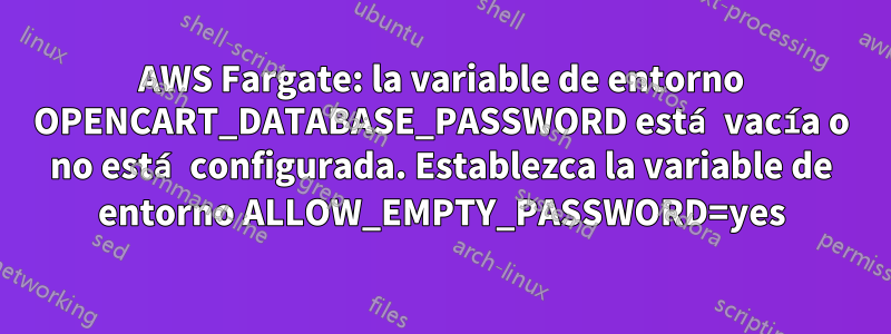 AWS Fargate: la variable de entorno OPENCART_DATABASE_PASSWORD está vacía o no está configurada. Establezca la variable de entorno ALLOW_EMPTY_PASSWORD=yes