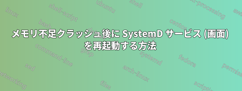 メモリ不足クラッシュ後に SystemD サービス (画面) を再起動する方法