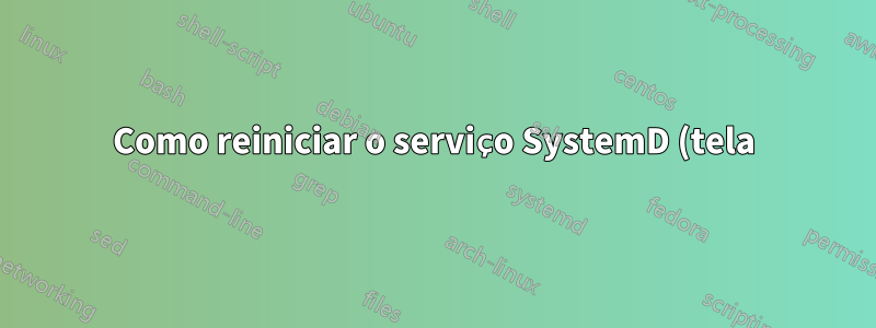 Como reiniciar o serviço SystemD (tela) após falha de falta de memória