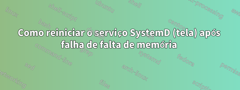 Como reiniciar o serviço SystemD (tela) após falha de falta de memória