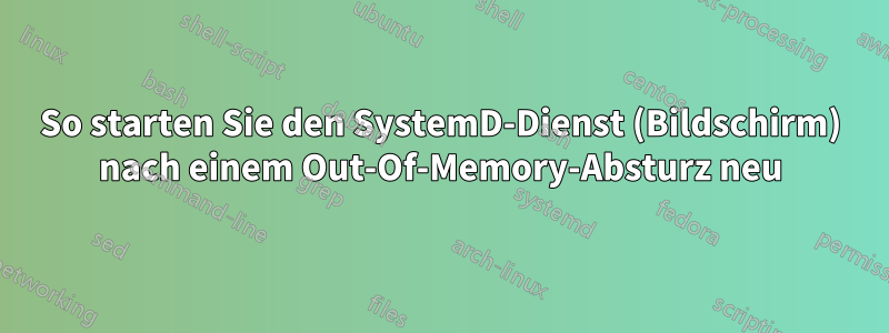 So starten Sie den SystemD-Dienst (Bildschirm) nach einem Out-Of-Memory-Absturz neu