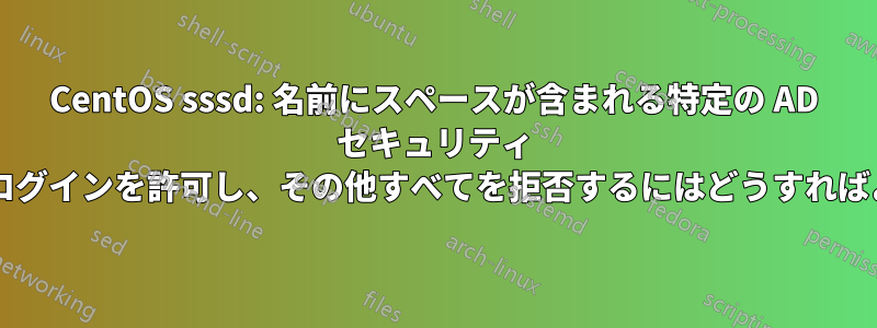 CentOS sssd: 名前にスペースが含まれる特定の AD セキュリティ グループのログインを許可し、その他すべてを拒否するにはどうすればよいですか?