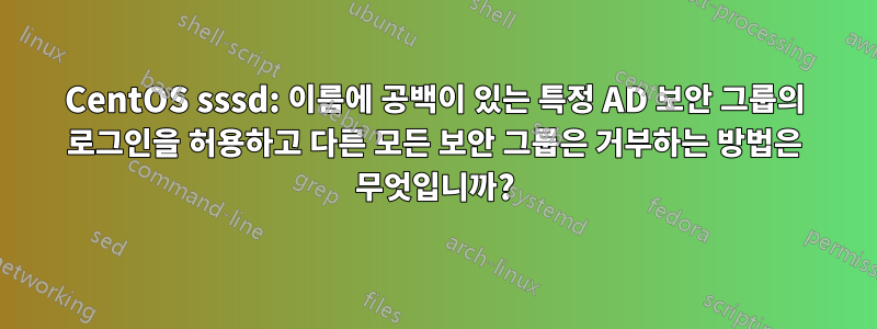 CentOS sssd: 이름에 공백이 있는 특정 AD 보안 그룹의 로그인을 허용하고 다른 모든 보안 그룹은 거부하는 방법은 무엇입니까?